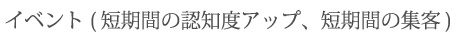 イベント（短期間の認知度アップ、短期間の集客）